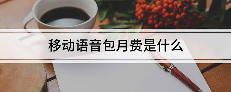 中國移動語音安心包的內容是什么？如何退訂移動語音包月費？